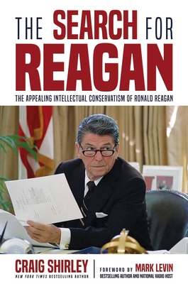 The Search for Reagan: The Appealing Intellectual Conservatism of Ronald Reagan - Shirley, Craig, and Levin, Mark (Foreword by)