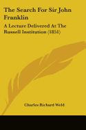 The Search For Sir John Franklin: A Lecture Delivered At The Russell Institution (1851)