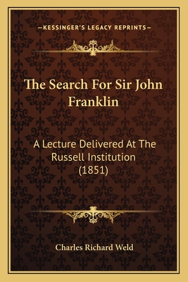 The Search For Sir John Franklin: A Lecture Delivered At The Russell Institution (1851) - Weld, Charles Richard