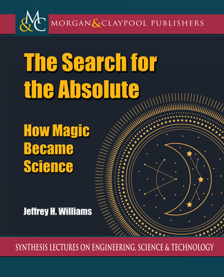 The Search for the Absolute: How Magic Became Science - Williams, Jeffrey H
