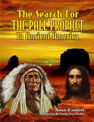 The Search For The Pale Prophet In Ancient America - Beckley, Timothy Green (Introduction by), and Kern, William, and Casteel, Sean