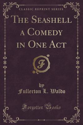 The Seashell a Comedy in One Act (Classic Reprint) - Waldo, Fullerton L