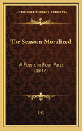 The Seasons Moralized: A Poem, in Four Parts (1847)