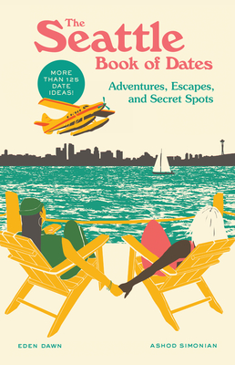 The Seattle Book of Dates: Adventures, Escapes, and Secret Spots - Dawn, Eden, and Simonian, Ashod