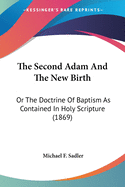 The Second Adam And The New Birth: Or The Doctrine Of Baptism As Contained In Holy Scripture (1869)