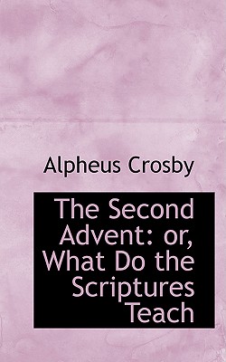 The Second Advent: Or, What Do the Scriptures Teach - Crosby, Alpheus