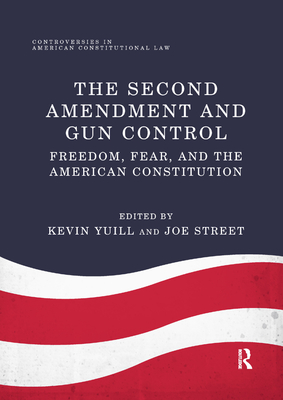 The Second Amendment and Gun Control: Freedom, Fear, and the American Constitution - Yuill, Kevin (Editor), and Street, Joe (Editor)