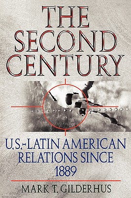 The Second Century: U.S.-Latin American Relations Since 1889 - Gilderhus, Mark T