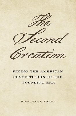 The Second Creation: Fixing the American Constitution in the Founding Era - Gienapp, Jonathan
