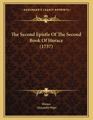 The Second Epistle of the Second Book of Horace (1737) - Horace, and Pope, Alexander