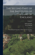 The Second Part of the Institutes of the Laws of England: Containing the Exposition of Many Ancient and Other Statutes; Volume 2