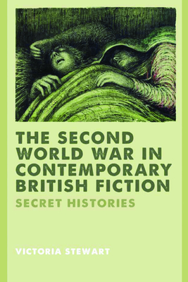 The Second World War in Contemporary British Fiction: Secret Histories - Stewart, Victoria