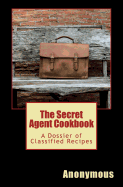 The Secret Agent Cookbook: A Dossier of Classified Recipes