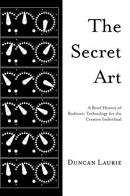 The Secret Art: A Brief History of Radionic Technology for the Creative Individual - Laurie, Duncan