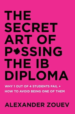 The Secret Art of Passing the IB Diploma: Why 1 Out of 4 Students Fail + How to Avoid Being One of Them - Zouev, Alexander