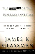 The Secret Code of the Superior Investor: How to Be a Long-Term Winner in a Short-Term World - Glassman, James