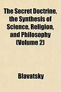 The Secret Doctrine, the Synthesis of Science, Religion, and Philosophy; Volume 2