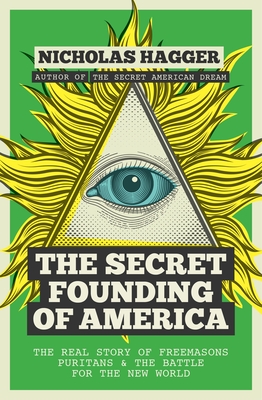 The Secret Founding of America: The Real Story of Freemasons, Puritans, and the Battle for the New World - Hagger, Nicholas