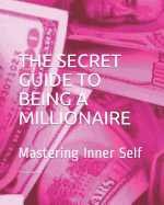 The Secret Guide to Being a Millionaire: Mastering Inner Self