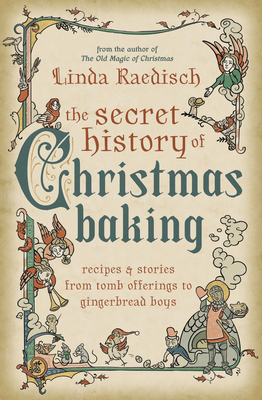 The Secret History of Christmas Baking: Recipes & Stories from Tomb Offerings to Gingerbread Boys - Raedisch, Linda