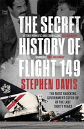 The Secret History of Flight 149: The true story behind the most shocking government cover-up of the last thirty years