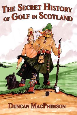 The Secret History of Golf in Scotland - MacPherson, Duncan