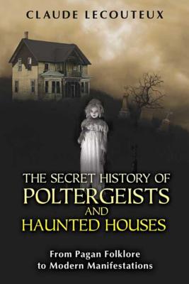 The Secret History of Poltergeists and Haunted Houses: From Pagan Folklore to Modern Manifestations - Lecouteux, Claude