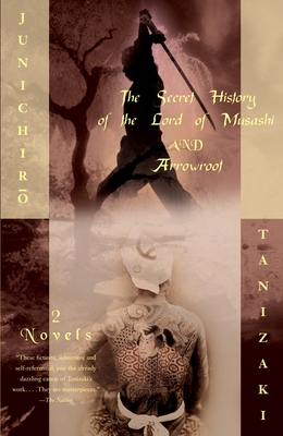 The Secret History of the Lord of Musashi and Arrowroot: Two Novels - Tanizaki, Junichiro