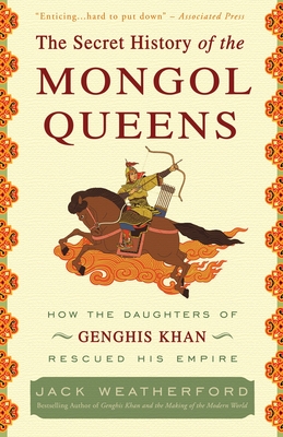 The Secret History of the Mongol Queens: How the Daughters of Genghis Khan Rescued His Empire - Weatherford, Jack