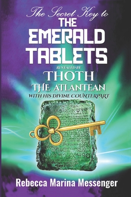 The Secret Key To The Emerald Tablets: Revealed By Thoth The Atlantean With His Divine Counterpart - Wolf, Lee (Editor), and Messenger, Rebecca Marina