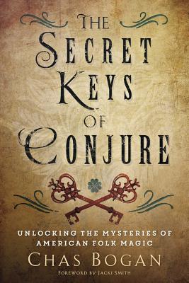The Secret Keys of Conjure: Unlocking the Mysteries of American Folk Magic - Bogan, Chas