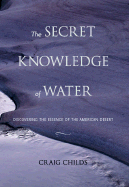 The Secret Knowledge of Water: Discovering the Essence of the American Desert - Childs, Craig