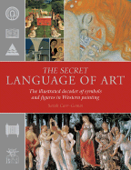 The Secret Language of Art: The Illustrated Decoder of Symbols and Figures in Western Painting