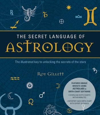 The Secret Language of Astrology: The Illustrated Key to Unlocking the Secrets of the Stars - Gillett, Roy