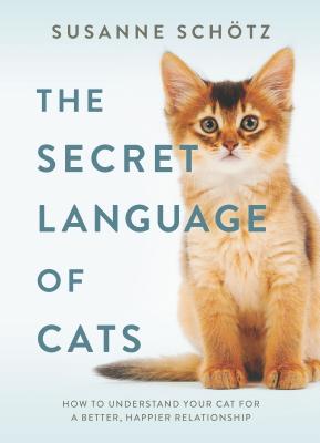 The Secret Language of Cats: How to Understand Your Cat for a Better, Happier Relationship - Schotz, Susanne, and Kuras, Peter (Translated by)