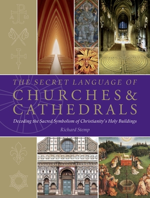 The Secret Language of Churches & Cathedrals: Decoding the Sacred Symbolism of Christianity's Holy Building - Stemp, Richard