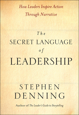 The Secret Language of Leadership: How Leaders Inspire Action Through Narrative - Denning, Stephen