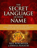 The Secret Language of Your Name: Unlock the Mysteries of Your Name and Birth Date Through the Science of Numerology