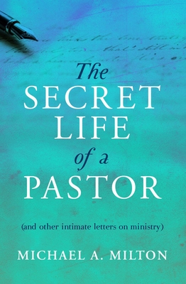 The Secret Life of a Pastor: (and other intimate letters on ministry) - Milton, Michael