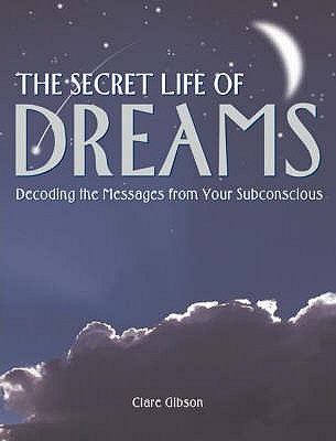 The Secret Life of Dreams: Decoding the Messages from Your Subconscious - Gibson, Claire