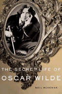 The Secret Life of Oscar Wilde: An Intimate Biography - McKenna, Neil