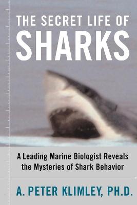 The Secret Life of Sharks: A Leading Marine Biologist Reveals the Mysteries of Shark Behavior - Klimley, A Peter, PH.D., PH D