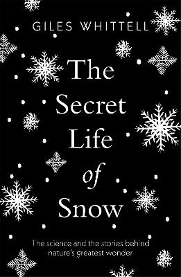 The Secret Life of Snow: The science and the stories behind nature's greatest wonder - Whittell, Giles