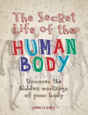 The Secret Life of the Human Body: Uncover the Hidden Workings of Your Body - Clancy, John