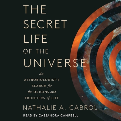 The Secret Life of the Universe: An Astrobiologist's Search for the Origins and Frontiers of Life - Cabrol, Nathalie A, and Campbell, Cassandra (Read by)