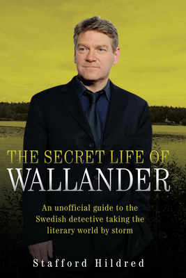 The Secret Life of Wallander: An Unofficial Guide to the Swedish Detective Taking the Literary World by Storm - Hildred, Stafford