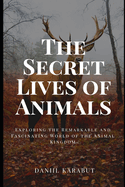 The Secret Lives of Animals: Exploring the Remarkable and Fascinating World of the Animal Kingdom