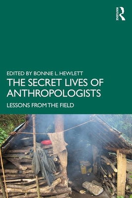 The Secret Lives of Anthropologists: Lessons from the Field - Hewlett, Bonnie L. (Editor)