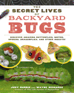 The Secret Lives of Backyard Bugs: Discover Amazing Butterflies, Moths, Spiders, Dragonflies, and Other Insects!