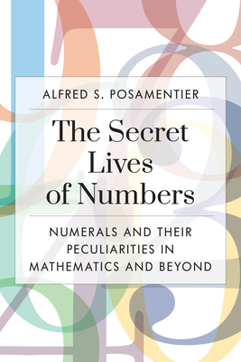 The Secret Lives of Numbers: Numerals and Their Peculiarities in Mathematics and Beyond - Posamentier, Alfred S